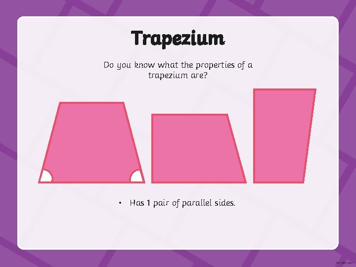 Trapezium Do you know what the properties of a trapezium are? • Has 1
