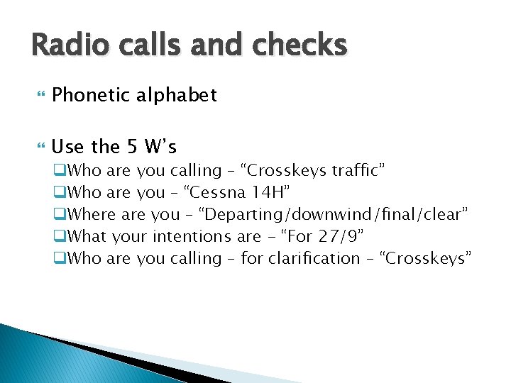 Radio calls and checks Phonetic alphabet Use the 5 W’s q. Who are you Radio calls and checks Phonetic alphabet Use the 5 W’s q. Who are you