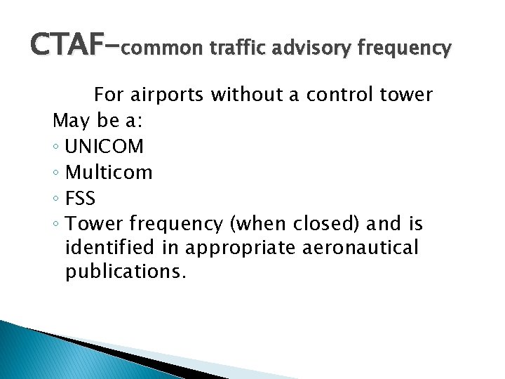 CTAF-common traffic advisory frequency For airports without a control tower May be a: ◦ CTAF-common traffic advisory frequency For airports without a control tower May be a: ◦