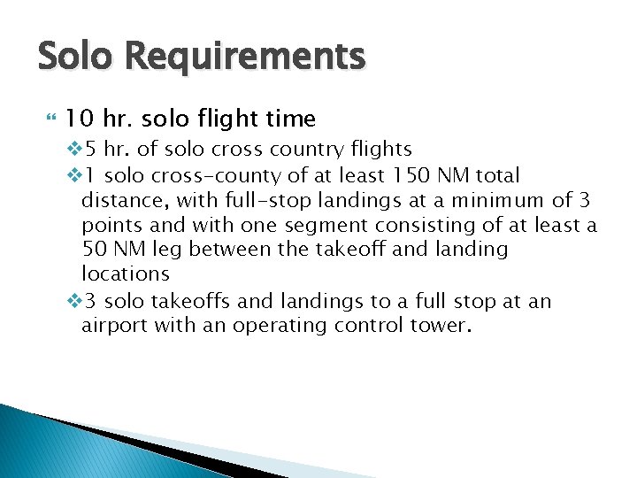 Solo Requirements 10 hr. solo flight time v 5 hr. of solo cross country Solo Requirements 10 hr. solo flight time v 5 hr. of solo cross country