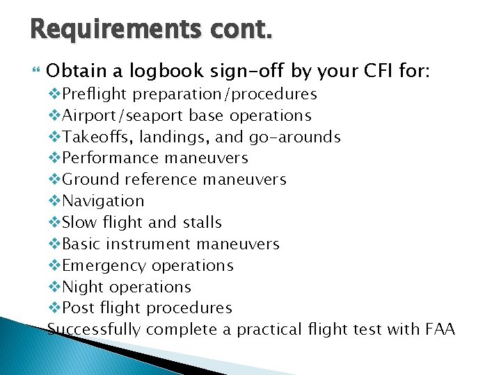 Requirements cont. Obtain a logbook sign-off by your CFI for: v. Preflight preparation/procedures v. Requirements cont. Obtain a logbook sign-off by your CFI for: v. Preflight preparation/procedures v.