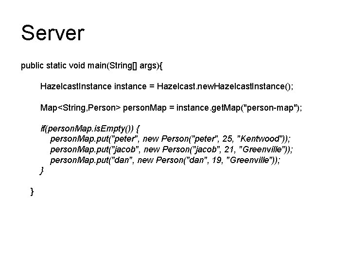 Server public static void main(String[] args){ Hazelcast. Instance instance = Hazelcast. new. Hazelcast. Instance();