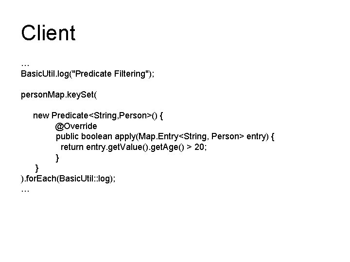 Client … Basic. Util. log("Predicate Filtering"); person. Map. key. Set( new Predicate<String, Person>() { Client … Basic. Util. log("Predicate Filtering"); person. Map. key. Set( new Predicate<String, Person>() {