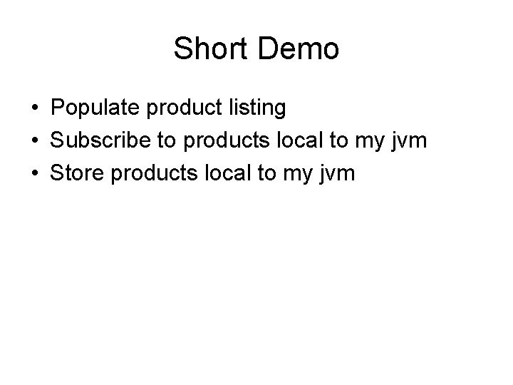 Short Demo • Populate product listing • Subscribe to products local to my jvm Short Demo • Populate product listing • Subscribe to products local to my jvm