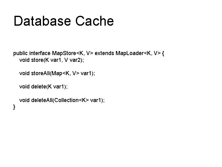 Database Cache public interface Map. Store<K, V> extends Map. Loader<K, V> { void store(K Database Cache public interface Map. Store<K, V> extends Map. Loader<K, V> { void store(K