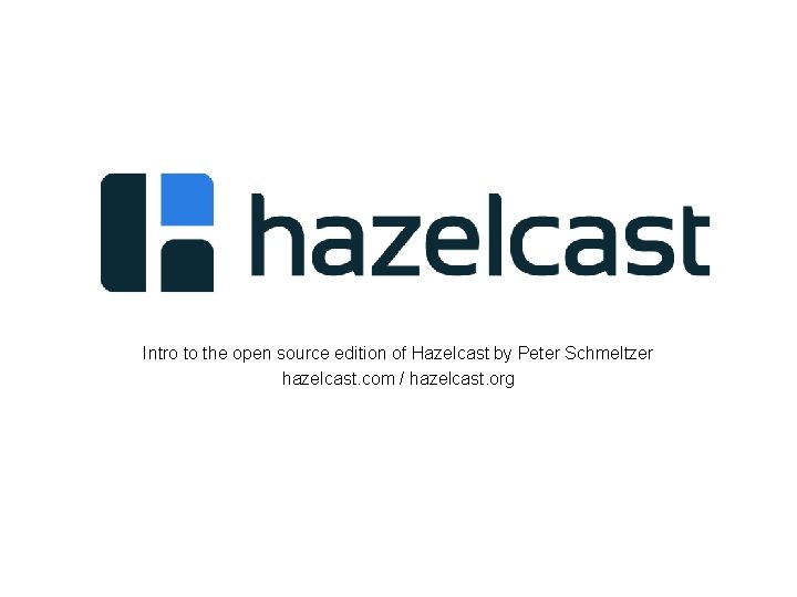 Intro to the open source edition of Hazelcast by Peter Schmeltzer hazelcast. com / Intro to the open source edition of Hazelcast by Peter Schmeltzer hazelcast. com /