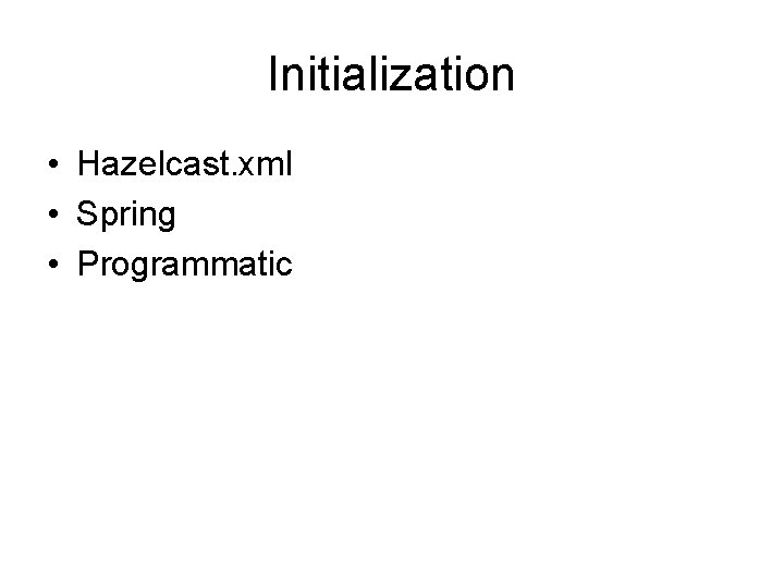 Initialization • Hazelcast. xml • Spring • Programmatic Initialization • Hazelcast. xml • Spring • Programmatic