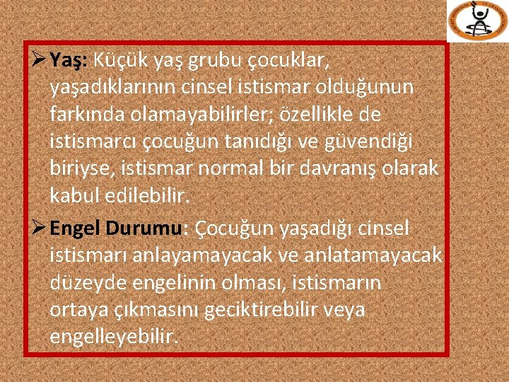 Ø Yaş: Küçük yaş grubu çocuklar, yaşadıklarının cinsel istismar olduğunun farkında olamayabilirler; özellikle de