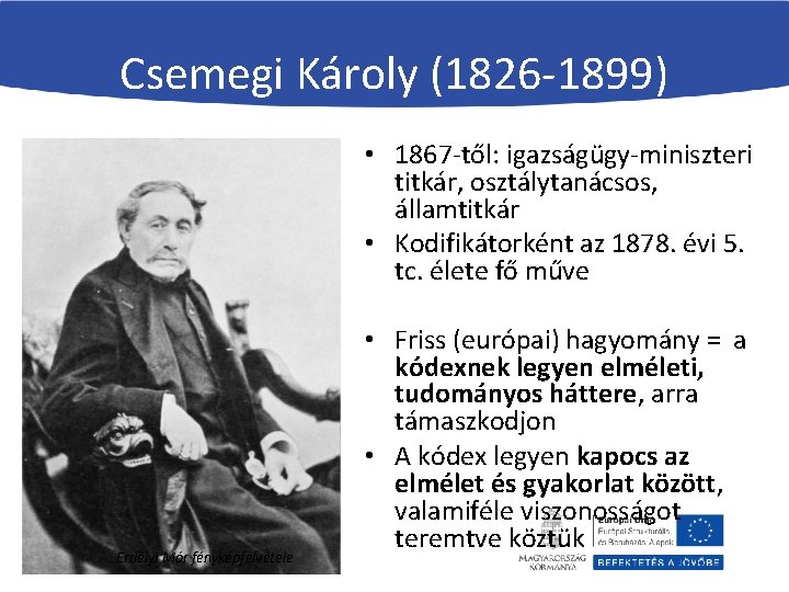 Csemegi Károly (1826 -1899) • 1867 -től: igazságügy-miniszteri titkár, osztálytanácsos, államtitkár • Kodifikátorként az