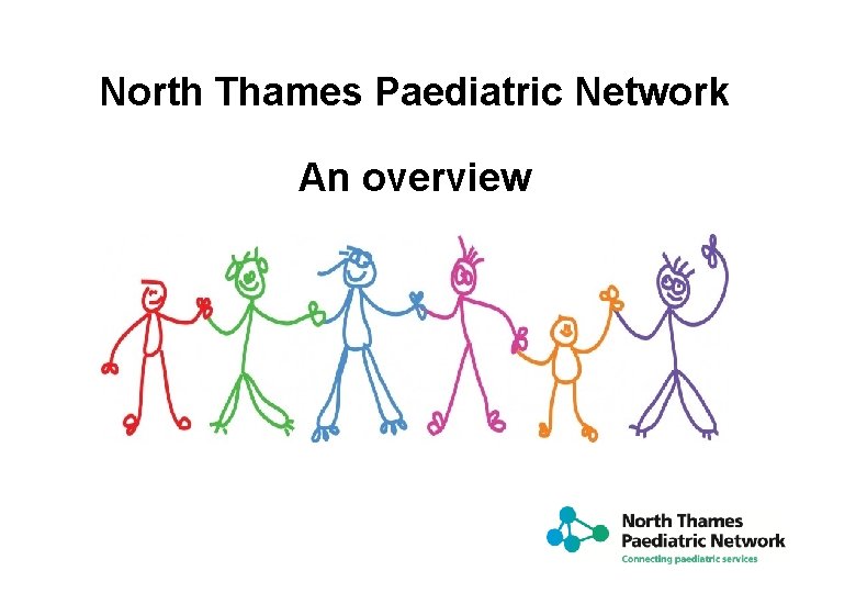 North Thames Paediatric Network An overview 