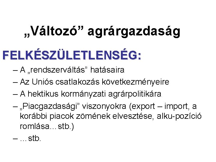 „Változó” agrárgazdaság FELKÉSZÜLETLENSÉG: – A „rendszerváltás” hatásaira – Az Uniós csatlakozás következményeire – A