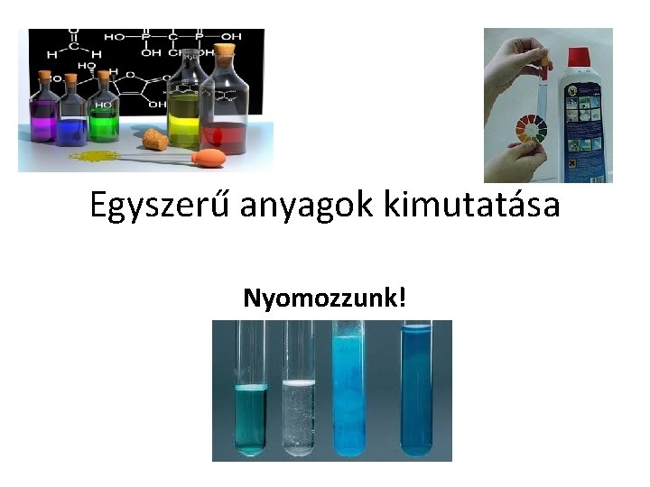 Egyszerű anyagok kimutatása Nyomozzunk! Egyszerű anyagok kimutatása Nyomozzunk!