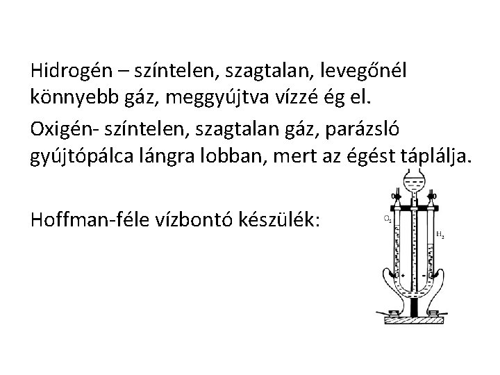 Hidrogén – színtelen, szagtalan, levegőnél könnyebb gáz, meggyújtva vízzé ég el. Oxigén- színtelen, szagtalan Hidrogén – színtelen, szagtalan, levegőnél könnyebb gáz, meggyújtva vízzé ég el. Oxigén- színtelen, szagtalan