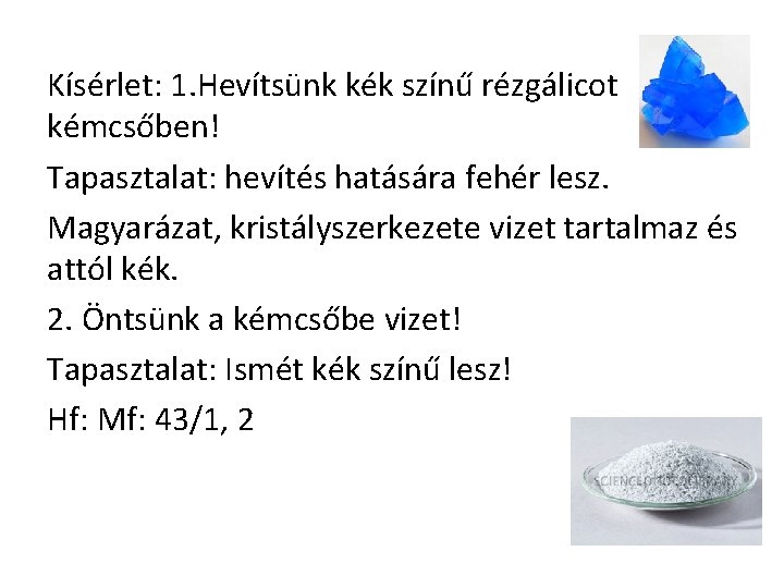 Kísérlet: 1. Hevítsünk kék színű rézgálicot kémcsőben! Tapasztalat: hevítés hatására fehér lesz. Magyarázat, kristályszerkezete Kísérlet: 1. Hevítsünk kék színű rézgálicot kémcsőben! Tapasztalat: hevítés hatására fehér lesz. Magyarázat, kristályszerkezete