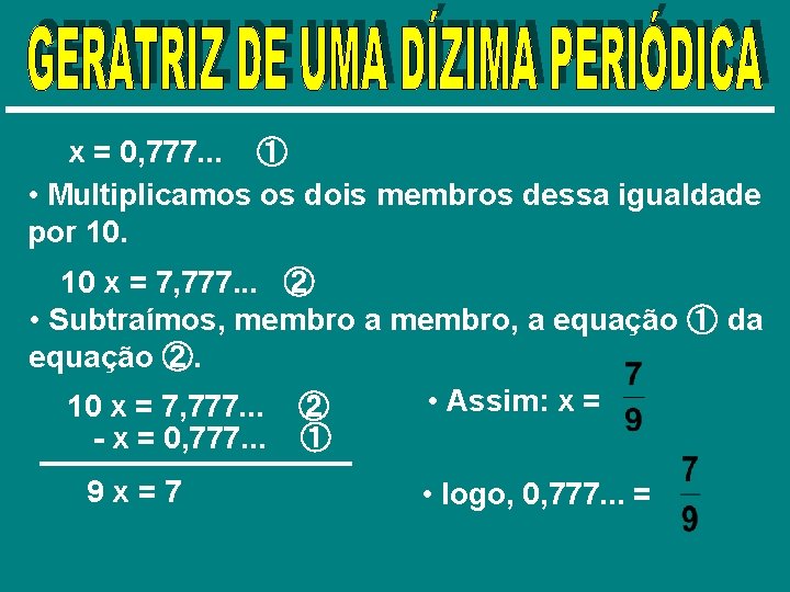 x = 0, 777. . . ① • Multiplicamos os dois membros dessa igualdade