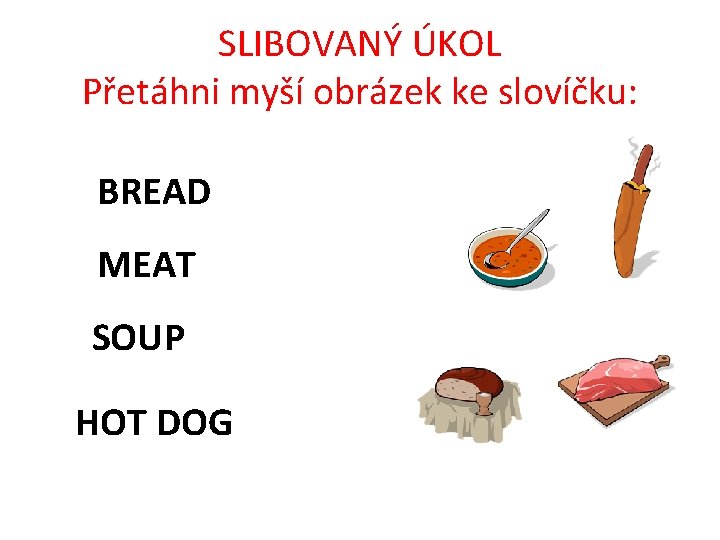 SLIBOVANÝ ÚKOL Přetáhni myší obrázek ke slovíčku: BREAD MEAT SOUP HOT DOG 