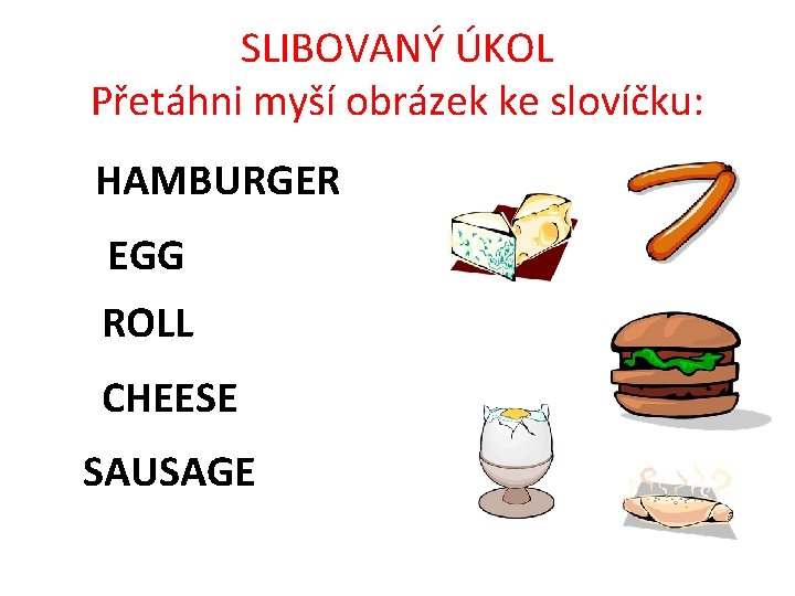 SLIBOVANÝ ÚKOL Přetáhni myší obrázek ke slovíčku: HAMBURGER EGG ROLL CHEESE SAUSAGE 