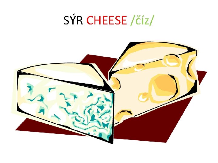 SÝR CHEESE /číz/ 