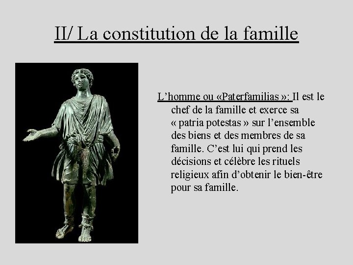 II/ La constitution de la famille L’homme ou «Paterfamilias » : Il est le