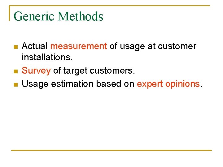 Generic Methods n n n Actual measurement of usage at customer installations. Survey of