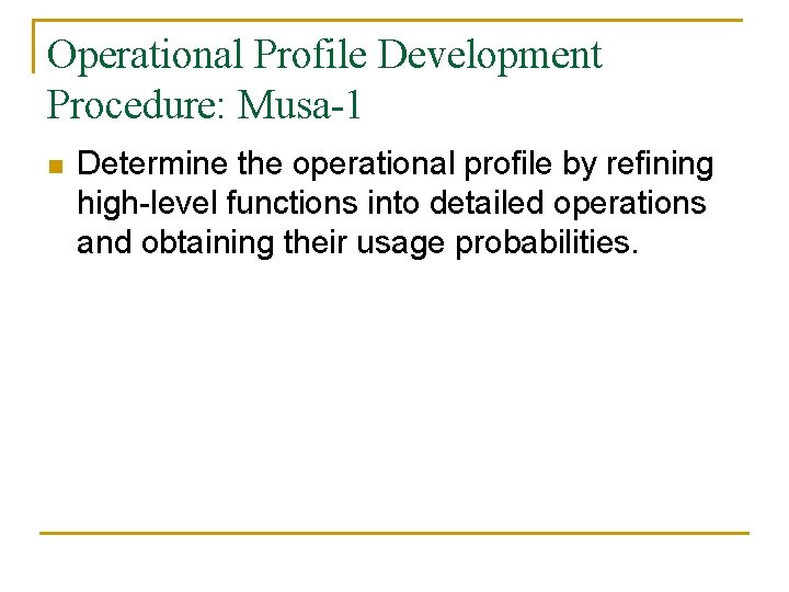 Operational Profile Development Procedure: Musa-1 n Determine the operational profile by refining high-level functions