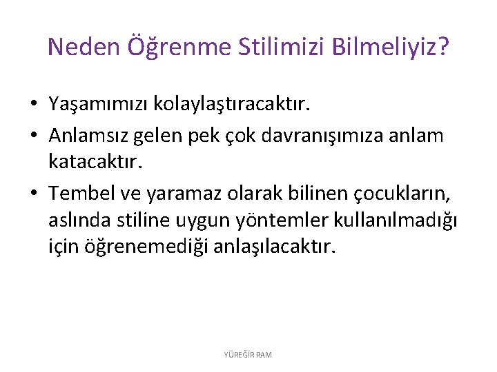 Neden Öğrenme Stilimizi Bilmeliyiz? • Yaşamımızı kolaylaştıracaktır. • Anlamsız gelen pek çok davranışımıza anlam