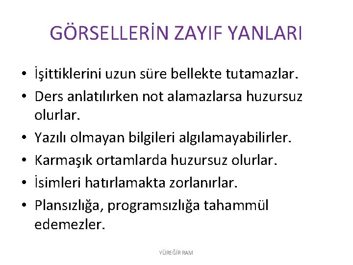 GÖRSELLERİN ZAYIF YANLARI • İşittiklerini uzun süre bellekte tutamazlar. • Ders anlatılırken not alamazlarsa