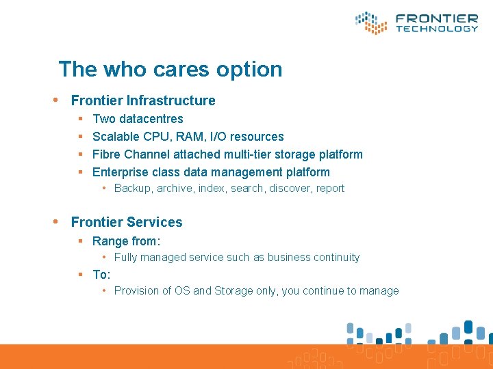 The who cares option • Frontier Infrastructure § § Two datacentres Scalable CPU, RAM,