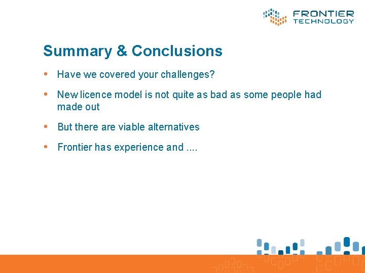 Summary & Conclusions • Have we covered your challenges? • New licence model is
