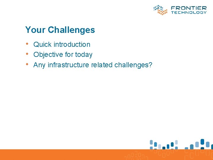 Your Challenges • Quick introduction • Objective for today • Any infrastructure related challenges?