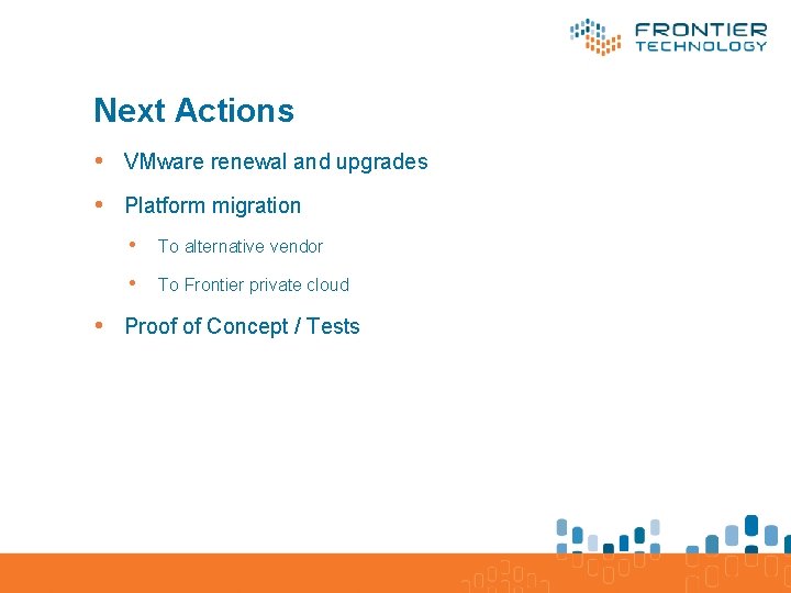 Next Actions • VMware renewal and upgrades • Platform migration • To alternative vendor