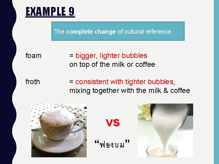 EXAMPLE 9 The complete change of cultural reference foam = bigger, lighter bubbles on