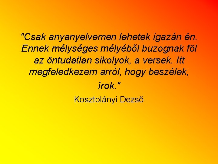 "Csak anyanyelvemen lehetek igazán én. Ennek mélységes mélyéből buzognak föl az öntudatlan sikolyok, a "Csak anyanyelvemen lehetek igazán én. Ennek mélységes mélyéből buzognak föl az öntudatlan sikolyok, a