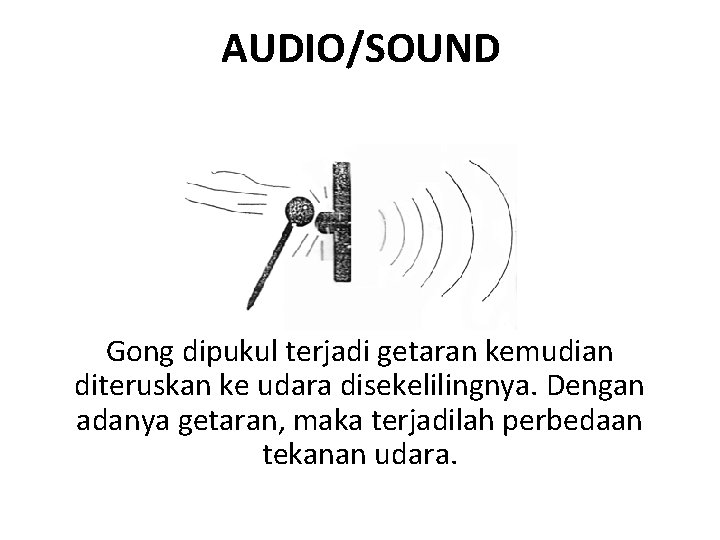 AUDIO/SOUND Gong dipukul terjadi getaran kemudian diteruskan ke udara disekelilingnya. Dengan adanya getaran, maka