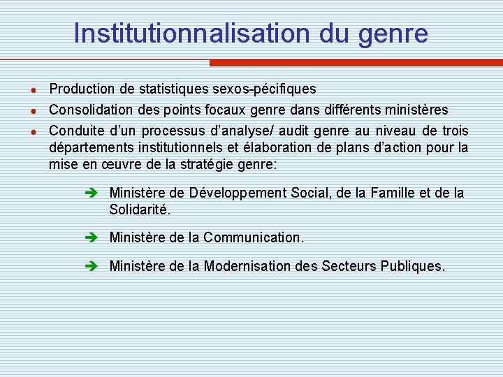 Institutionnalisation du genre Production de statistiques sexos-pécifiques ● Consolidation des points focaux genre dans