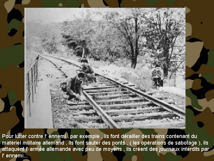 Pour lutter contre l' ennemi , par exemple , ils font dérailler des trains