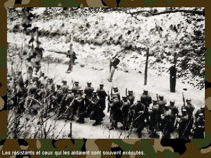 Les résistants et ceux qui les aidaient souvent exécutés. 