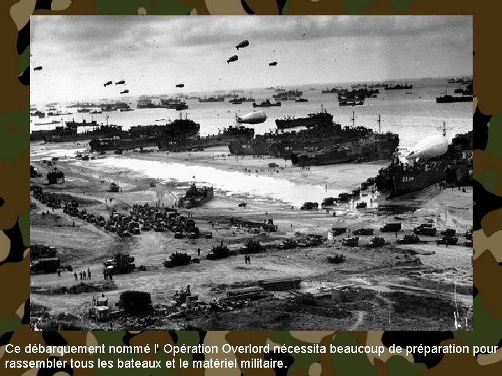 Ce débarquement nommé l' Opération Overlord nécessita beaucoup de préparation pour rassembler tous les
