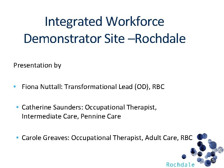 Integrated Workforce Demonstrator Site –Rochdale Presentation by • Fiona Nuttall: Transformational Lead (OD), RBC