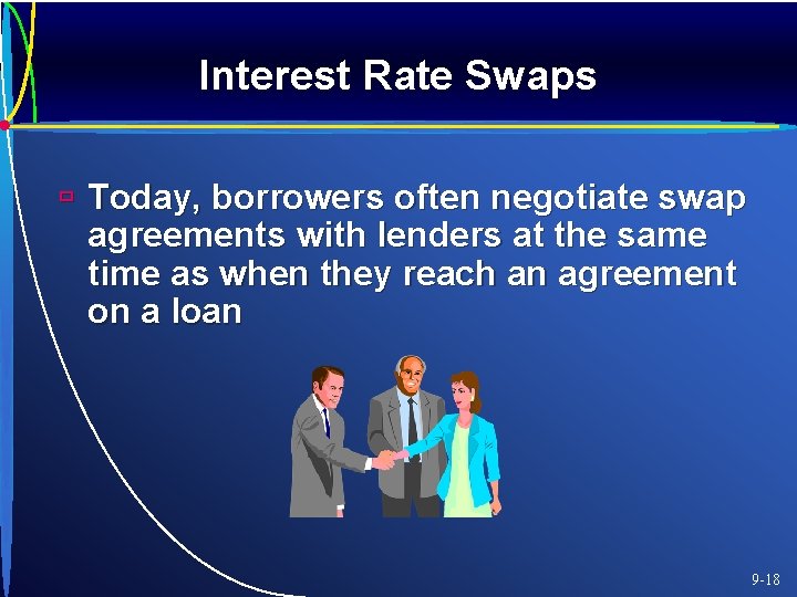 Interest Rate Swaps ù Today, borrowers often negotiate swap agreements with lenders at the