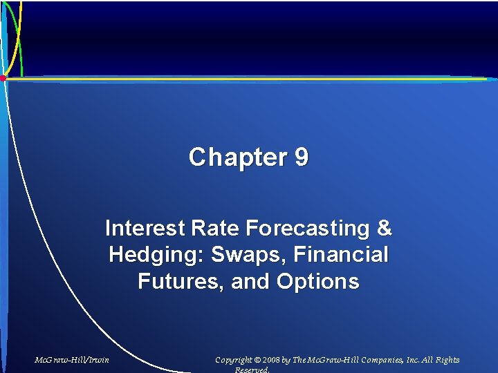 Chapter 9 Interest Rate Forecasting & Hedging: Swaps, Financial Futures, and Options Mc. Graw-Hill/Irwin