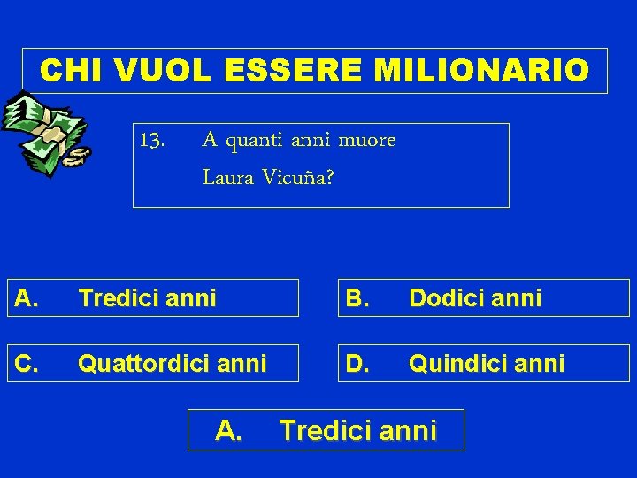 CHI VUOL ESSERE MILIONARIO 13. A quanti anni muore Laura Vicuña? A. Tredici anni