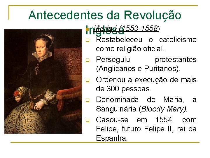 Antecedentes da Revolução n Maria I (1553 -1558) Inglesa q q q Restabeleceu o