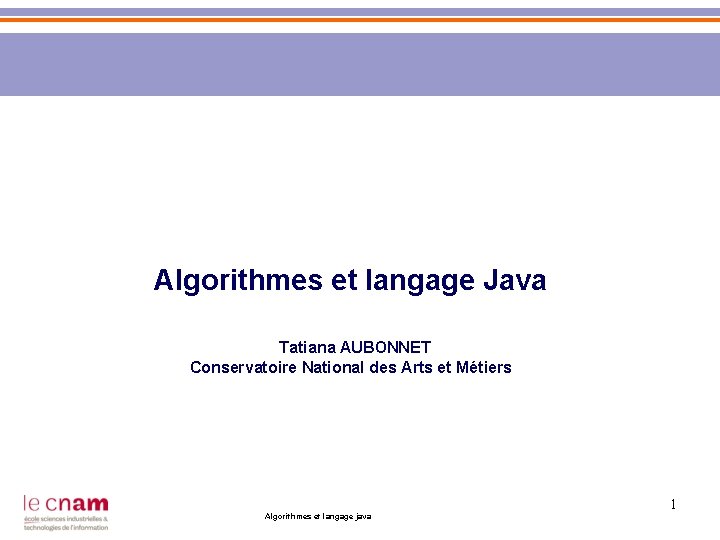  Algorithmes et langage Java Tatiana AUBONNET Conservatoire National des Arts et Métiers 1