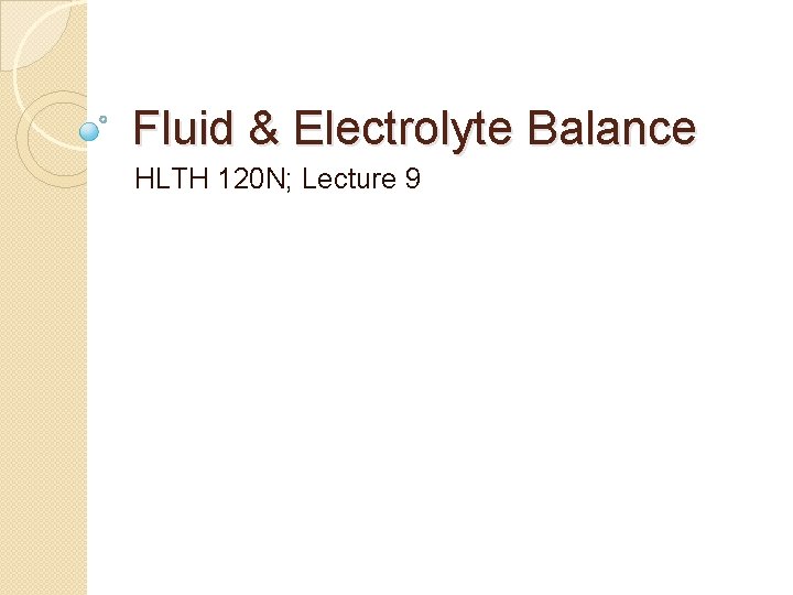 Fluid & Electrolyte Balance HLTH 120 N; Lecture 9 