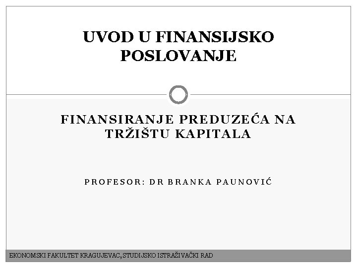 UVOD U FINANSIJSKO POSLOVANJE FINANSIRANJE PREDUZEĆA NA TRŽIŠTU KAPITALA PROFESOR: DR BRANKA PAUNOVIĆ EKONOMSKI