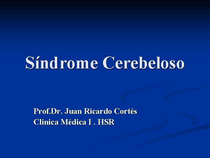 Síndrome Cerebeloso Prof. Dr. Juan Ricardo Cortés Clinica Médica I. HSR 