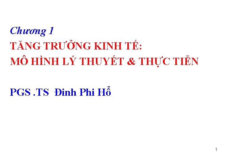 Chương 1 TĂNG TRƯỞNG KINH TẾ: MÔ HÌNH LÝ THUYẾT & THỰC TIỄN PGS.