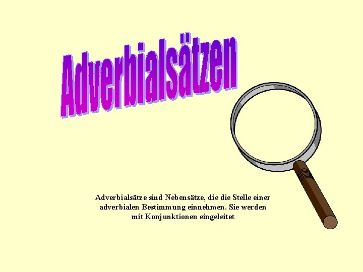 Adverbialsätze sind Nebensätze, die Stelle einer adverbialen Bestimmung einnehmen. Sie werden mit Konjunktionen eingeleitet