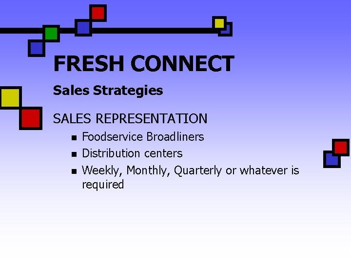 FRESH CONNECT Sales Strategies SALES REPRESENTATION n n n Foodservice Broadliners Distribution centers Weekly,